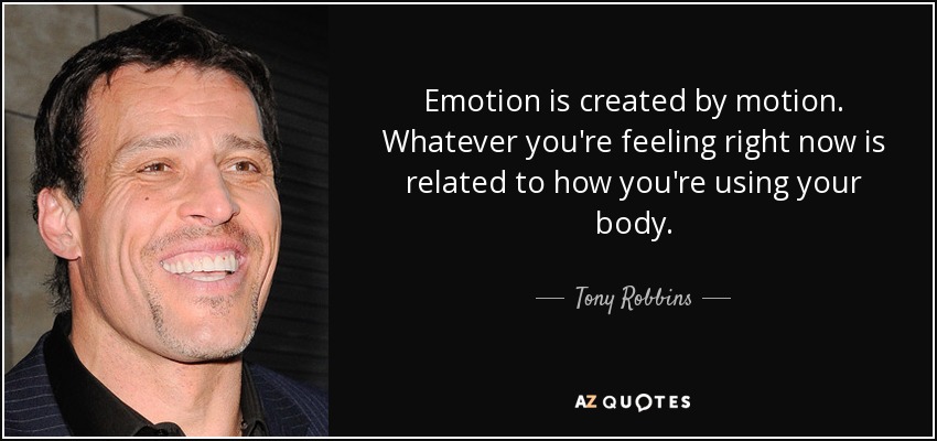 Emotion is created by motion. Whatever you're feeling right now is related to how you're using your body. - Tony Robbins