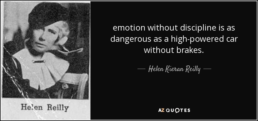 emotion without discipline is as dangerous as a high-powered car without brakes. - Helen Kieran Reilly