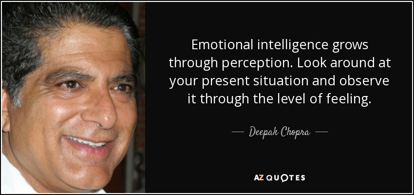 Emotional intelligence grows through perception. Look around at your present situation and observe it through the level of feeling. - Deepak Chopra