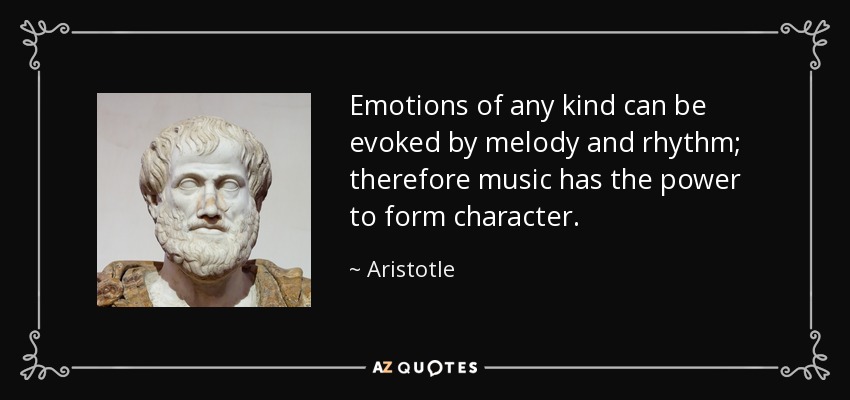 Emotions of any kind can be evoked by melody and rhythm; therefore music has the power to form character. - Aristotle
