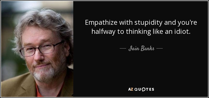Empathize with stupidity and you're halfway to thinking like an idiot. - Iain Banks