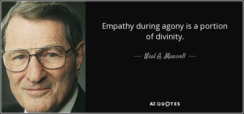 Empathy during agony is a portion of divinity. - Neal A. Maxwell