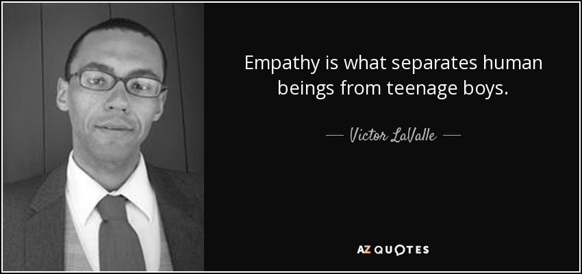 Empathy is what separates human beings from teenage boys. - Victor LaValle