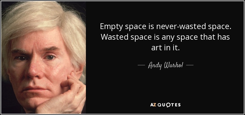 Empty space is never-wasted space. Wasted space is any space that has art in it. - Andy Warhol