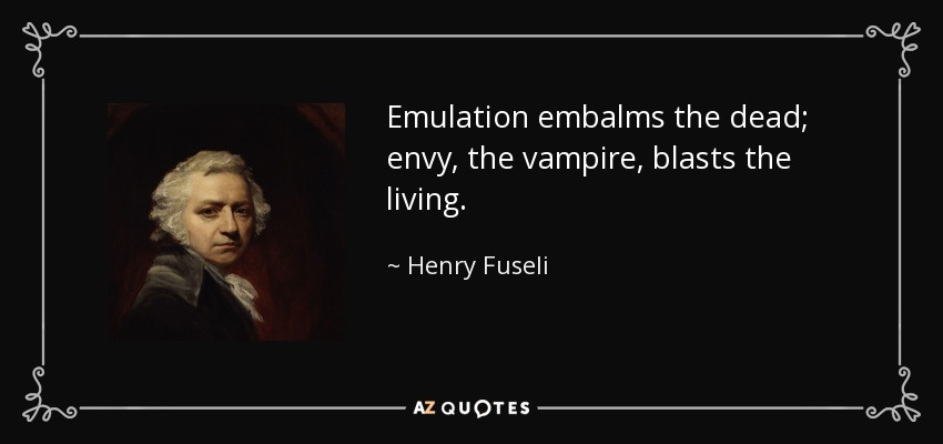 Emulation embalms the dead; envy, the vampire, blasts the living. - Henry Fuseli