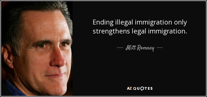 Ending illegal immigration only strengthens legal immigration. - Mitt Romney