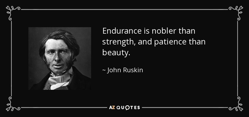 Endurance is nobler than strength, and patience than beauty. - John Ruskin