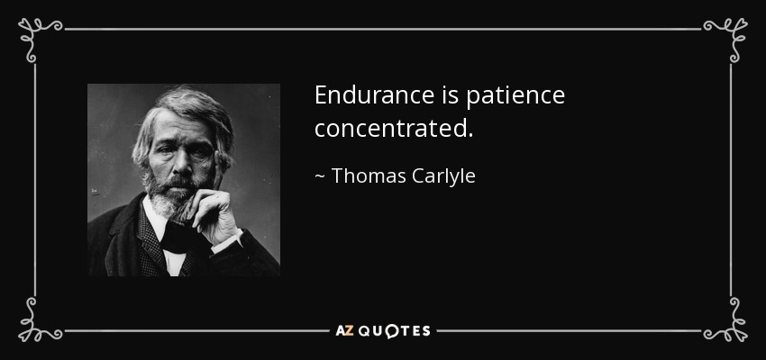 Endurance is patience concentrated. - Thomas Carlyle