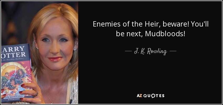 Enemies of the Heir, beware! You'll be next, Mudbloods! - J. K. Rowling