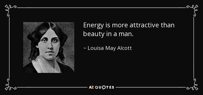 Energy is more attractive than beauty in a man. - Louisa May Alcott