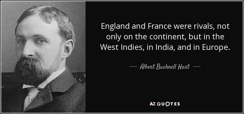 England and France were rivals, not only on the continent, but in the West Indies, in India, and in Europe. - Albert Bushnell Hart