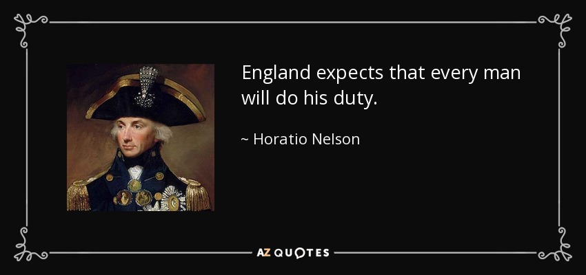 England expects that every man will do his duty. - Horatio Nelson
