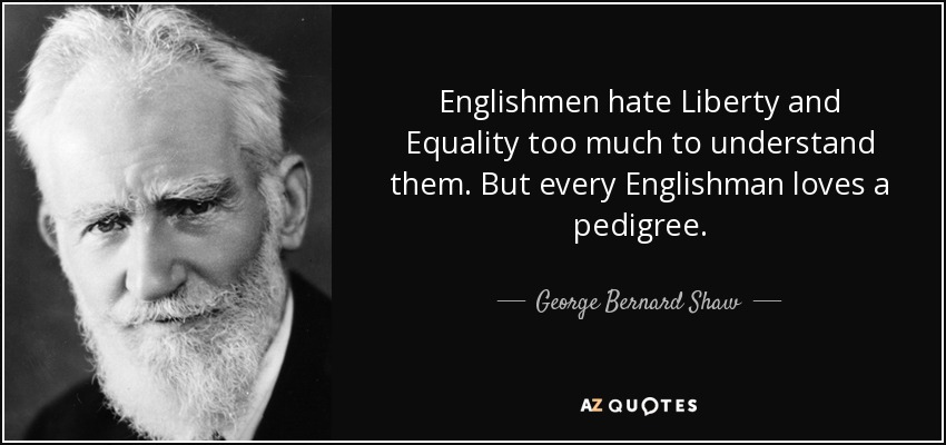 Englishmen hate Liberty and Equality too much to understand them. But every Englishman loves a pedigree. - George Bernard Shaw