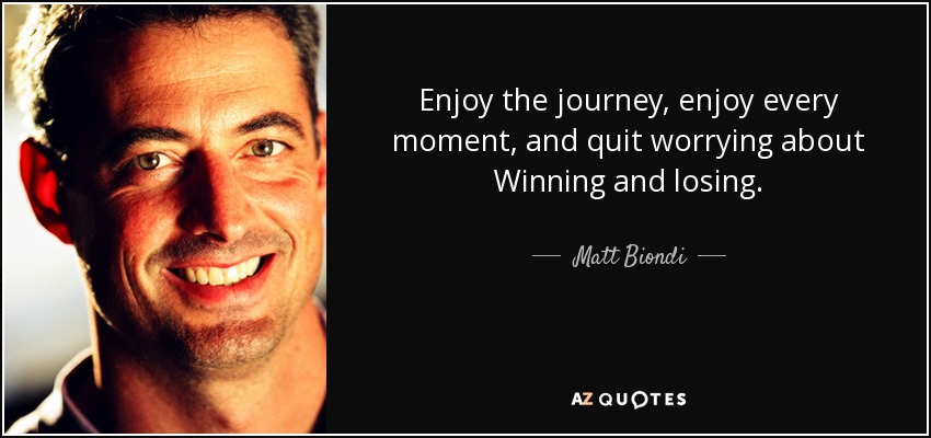 Enjoy the journey, enjoy every moment, and quit worrying about Winning and losing. - Matt Biondi