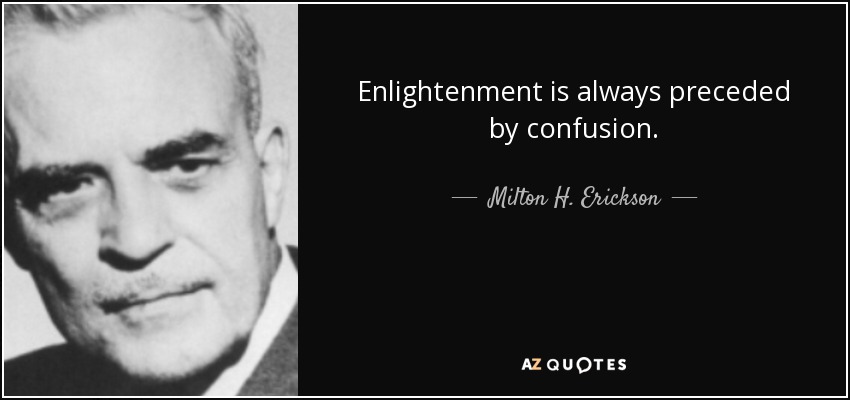 Enlightenment is always preceded by confusion. - Milton H. Erickson
