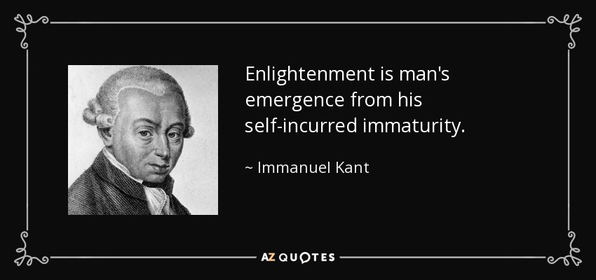 Enlightenment is man's emergence from his self-incurred immaturity. - Immanuel Kant