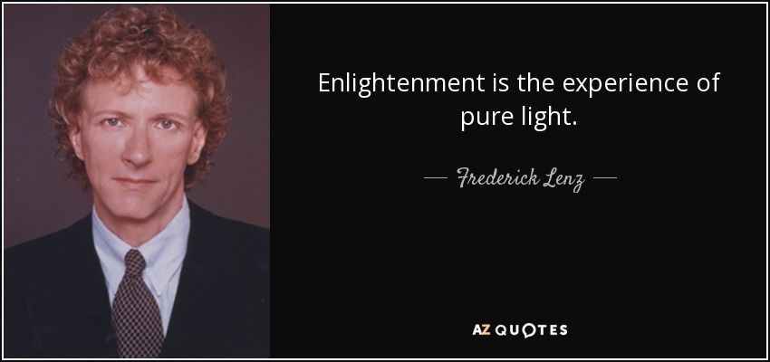 Enlightenment is the experience of pure light. - Frederick Lenz