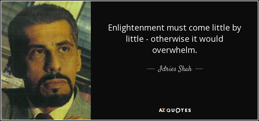 Enlightenment must come little by little - otherwise it would overwhelm. - Idries Shah