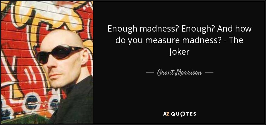 Enough madness? Enough? And how do you measure madness? - The Joker - Grant Morrison