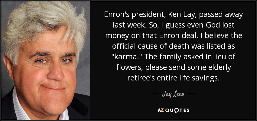 Enron's president, Ken Lay, passed away last week. So, I guess even God lost money on that Enron deal. I believe the official cause of death was listed as 