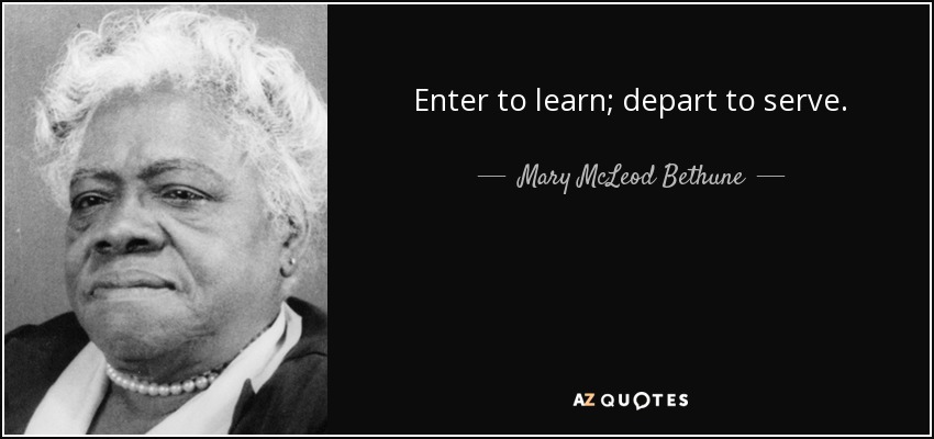 Enter to learn; depart to serve. - Mary McLeod Bethune