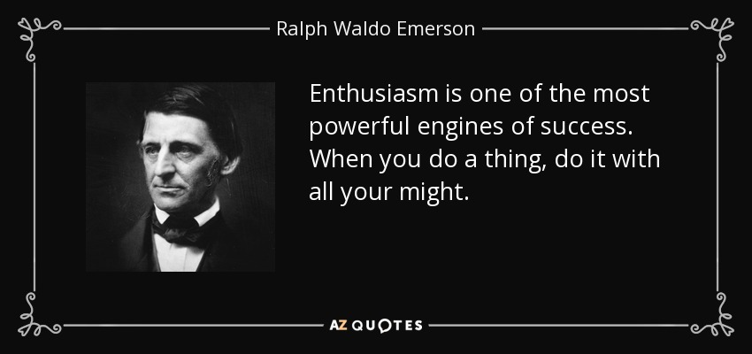 Enthusiasm is one of the most powerful engines of success. When you do a thing, do it with all your might. - Ralph Waldo Emerson