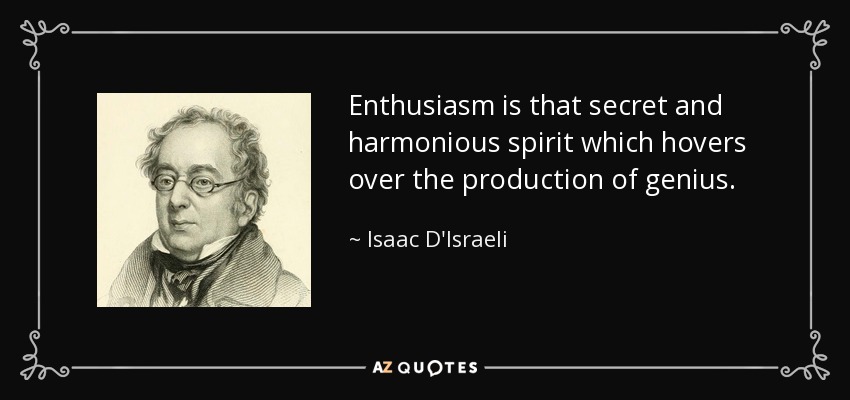 Enthusiasm is that secret and harmonious spirit which hovers over the production of genius. - Isaac D'Israeli