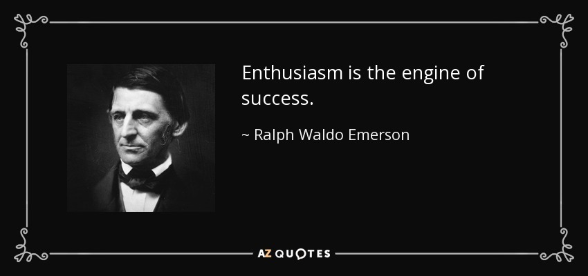 Enthusiasm is the engine of success. - Ralph Waldo Emerson
