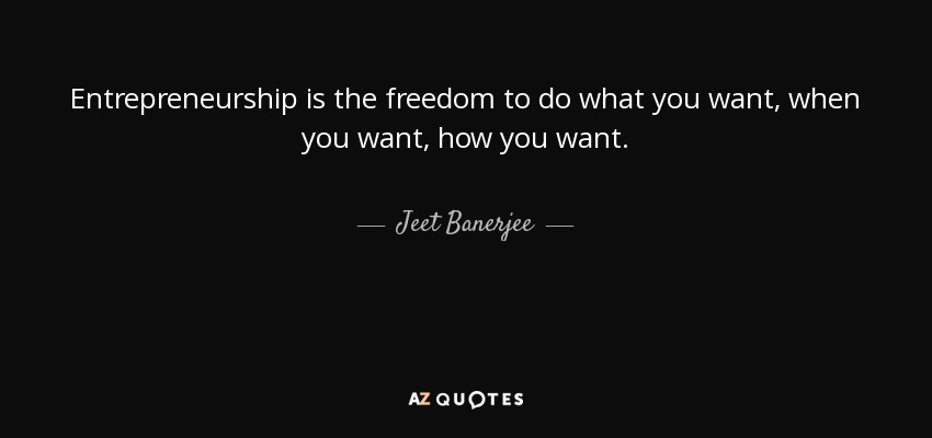 Entrepreneurship is the freedom to do what you want, when you want, how you want. - Jeet Banerjee