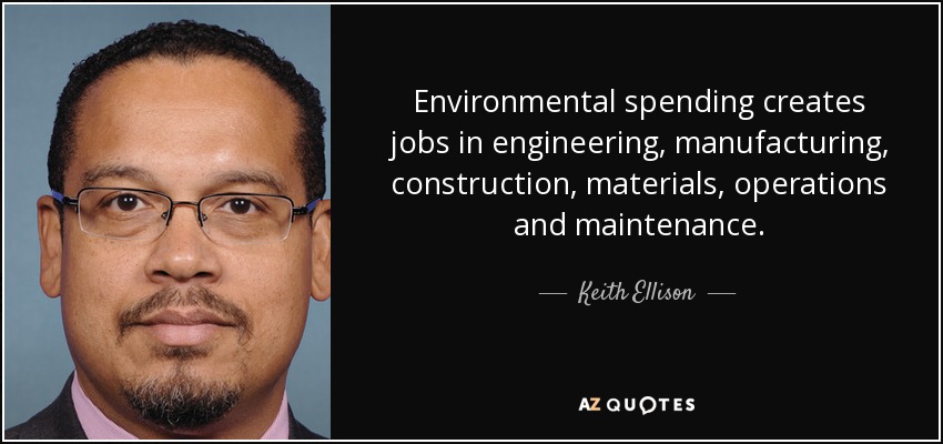 Environmental spending creates jobs in engineering, manufacturing, construction, materials, operations and maintenance. - Keith Ellison