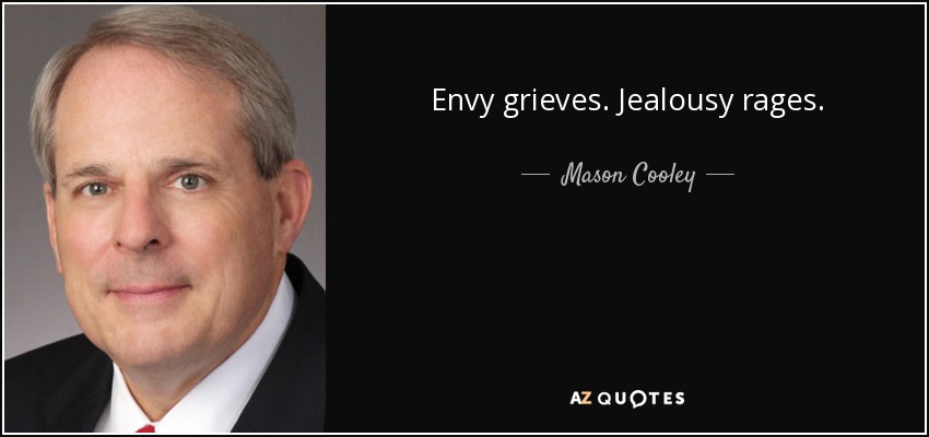 Envy grieves. Jealousy rages. - Mason Cooley