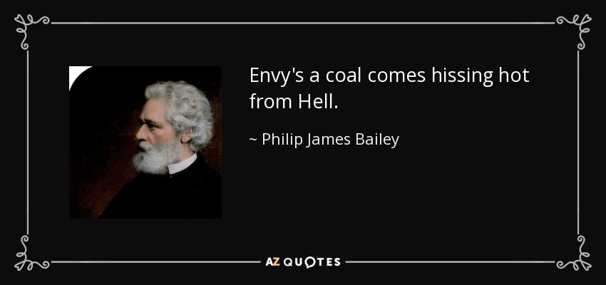 Envy's a coal comes hissing hot from Hell. - Philip James Bailey