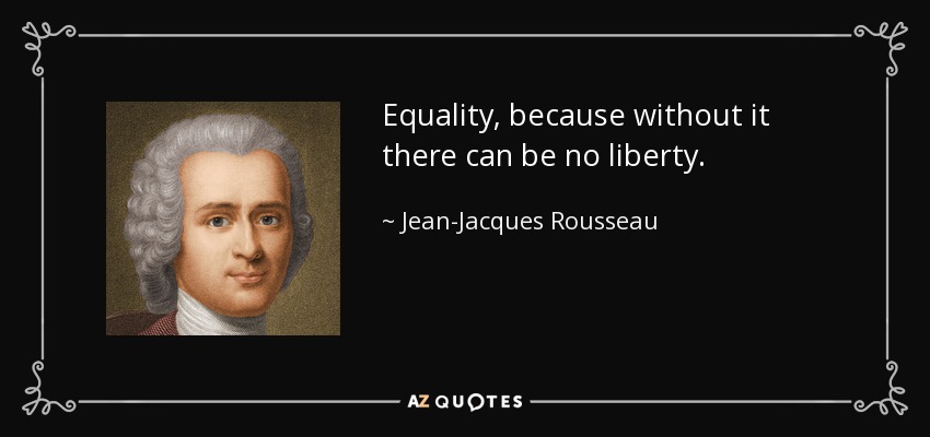Equality, because without it there can be no liberty. - Jean-Jacques Rousseau