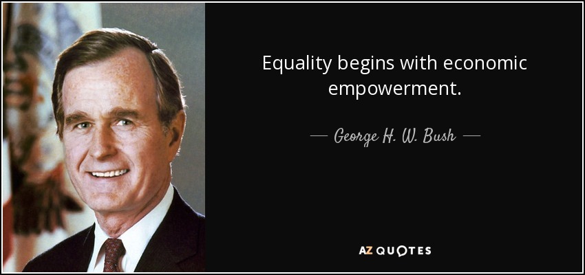 Equality begins with economic empowerment. - George H. W. Bush