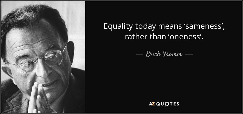 Equality today means ‘sameness’, rather than ‘oneness’. - Erich Fromm