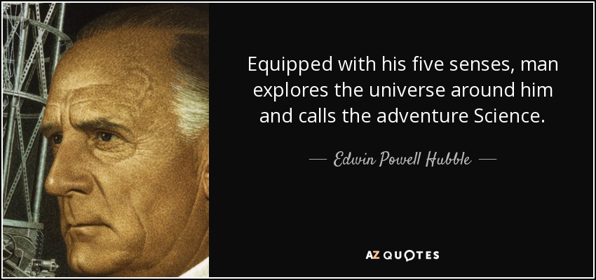 Equipped with his five senses, man explores the universe around him and calls the adventure Science. - Edwin Powell Hubble