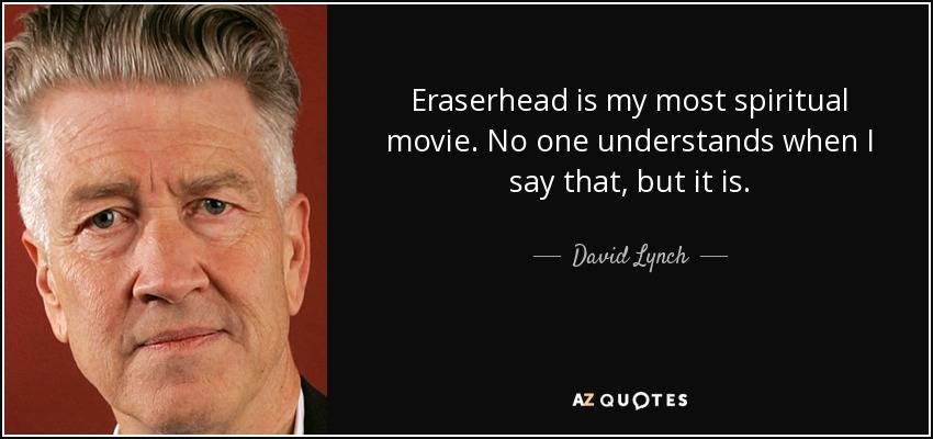 Eraserhead is my most spiritual movie. No one understands when I say that, but it is. - David Lynch