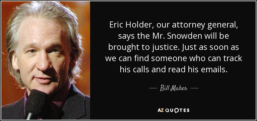Eric Holder, our attorney general, says the Mr. Snowden will be brought to justice. Just as soon as we can find someone who can track his calls and read his emails. - Bill Maher