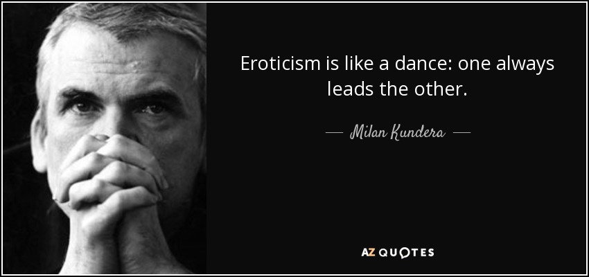 Eroticism is like a dance: one always leads the other. - Milan Kundera