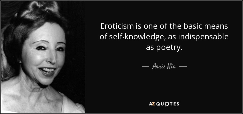 Eroticism is one of the basic means of self-knowledge, as indispensable as poetry. - Anais Nin