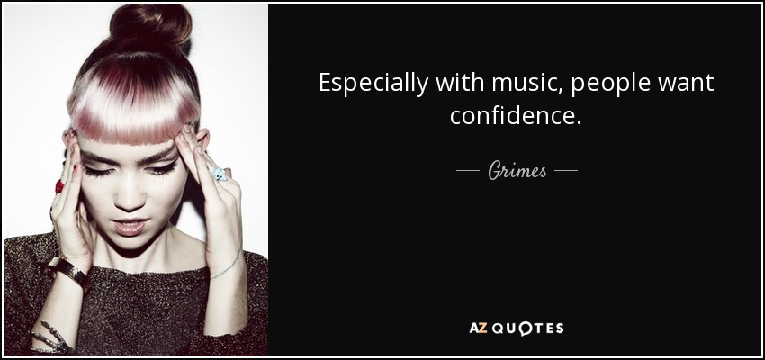Especially with music, people want confidence. - Grimes