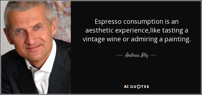 Espresso consumption is an aesthetic experience,like tasting a vintage wine or admiring a painting. - Andrea Illy