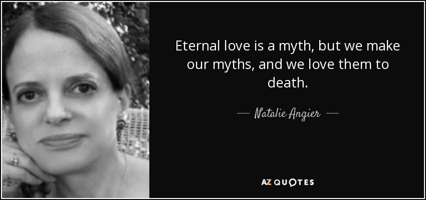 Eternal love is a myth, but we make our myths, and we love them to death. - Natalie Angier