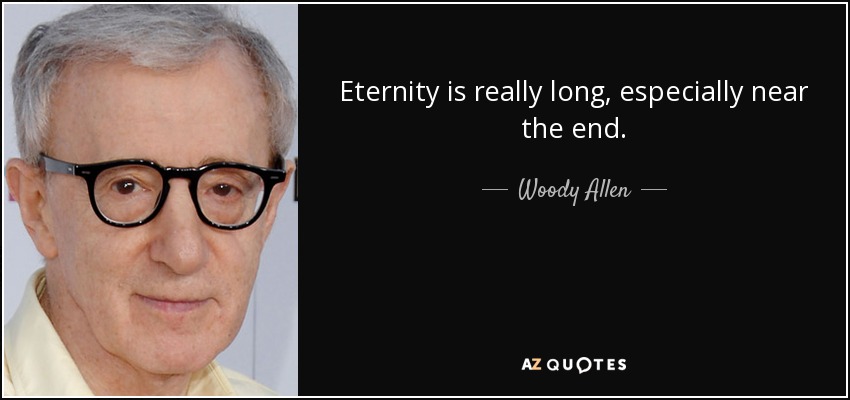 Eternity is really long, especially near the end. - Woody Allen