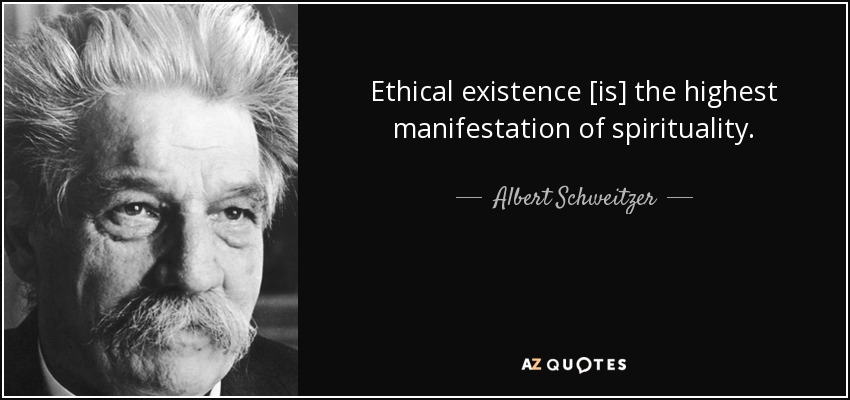Ethical existence [is] the highest manifestation of spirituality. - Albert Schweitzer