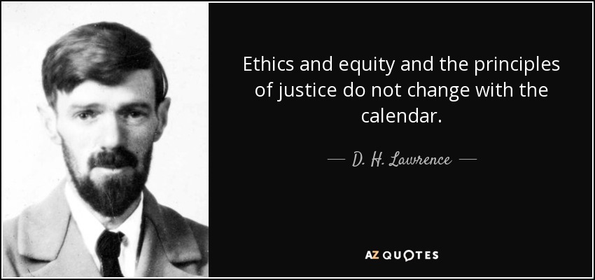 Ethics and equity and the principles of justice do not change with the calendar. - D. H. Lawrence