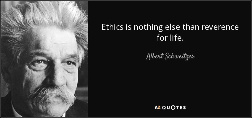 Ethics is nothing else than reverence for life. - Albert Schweitzer