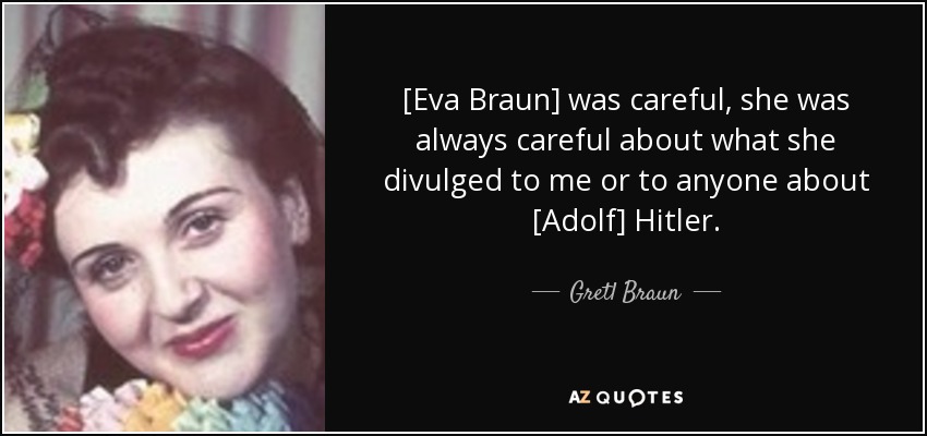 [Eva Braun] was careful, she was always careful about what she divulged to me or to anyone about [Adolf] Hitler. - Gretl Braun