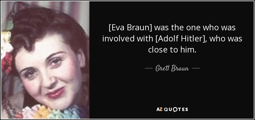 [Eva Braun] was the one who was involved with [Adolf Hitler], who was close to him. - Gretl Braun