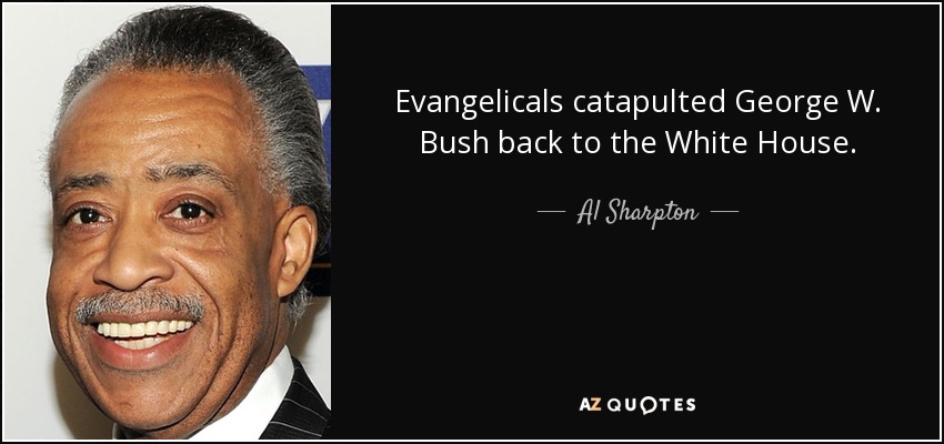 Evangelicals catapulted George W. Bush back to the White House. - Al Sharpton